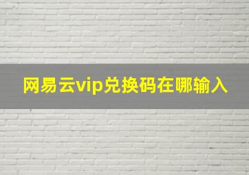 网易云vip兑换码在哪输入