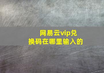 网易云vip兑换码在哪里输入的