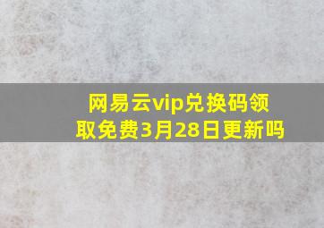 网易云vip兑换码领取免费3月28日更新吗