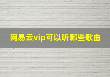 网易云vip可以听哪些歌曲