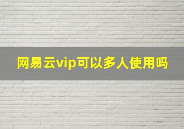 网易云vip可以多人使用吗