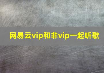 网易云vip和非vip一起听歌