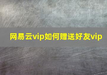 网易云vip如何赠送好友vip