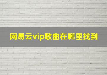 网易云vip歌曲在哪里找到