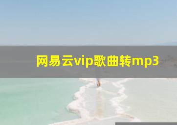 网易云vip歌曲转mp3