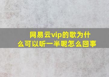 网易云vip的歌为什么可以听一半呢怎么回事