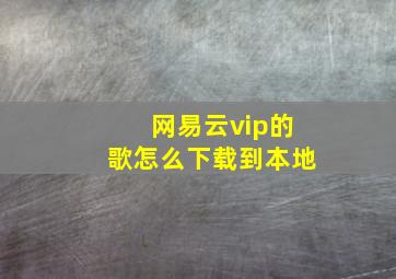 网易云vip的歌怎么下载到本地