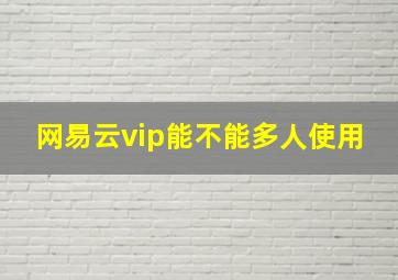 网易云vip能不能多人使用