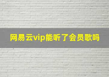 网易云vip能听了会员歌吗