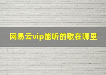 网易云vip能听的歌在哪里