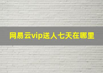 网易云vip送人七天在哪里