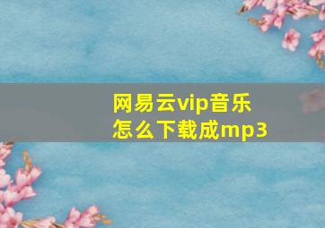 网易云vip音乐怎么下载成mp3