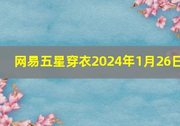 网易五星穿衣2024年1月26日