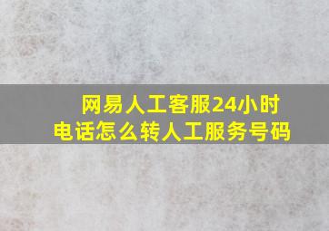 网易人工客服24小时电话怎么转人工服务号码