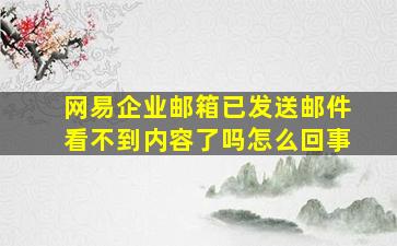 网易企业邮箱已发送邮件看不到内容了吗怎么回事