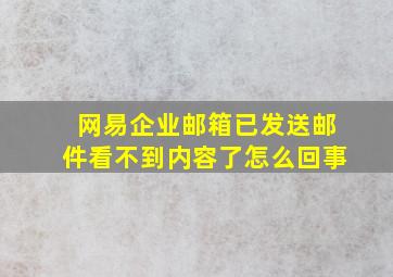 网易企业邮箱已发送邮件看不到内容了怎么回事