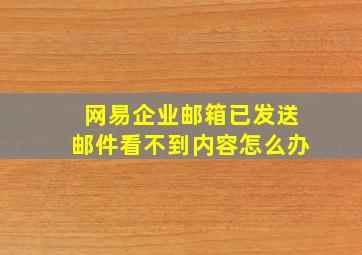 网易企业邮箱已发送邮件看不到内容怎么办