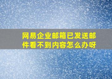 网易企业邮箱已发送邮件看不到内容怎么办呀