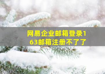 网易企业邮箱登录163邮箱注册不了了