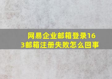 网易企业邮箱登录163邮箱注册失败怎么回事