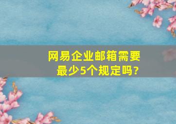 网易企业邮箱需要最少5个规定吗?