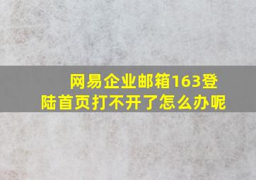 网易企业邮箱163登陆首页打不开了怎么办呢