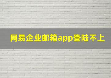 网易企业邮箱app登陆不上