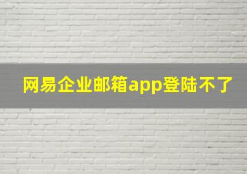 网易企业邮箱app登陆不了