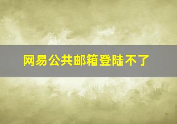 网易公共邮箱登陆不了