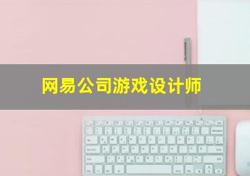 网易公司游戏设计师