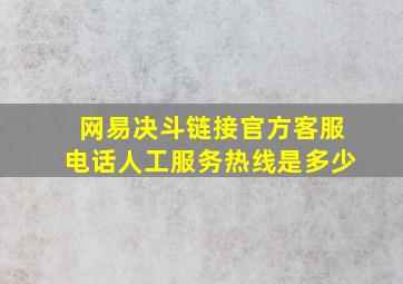 网易决斗链接官方客服电话人工服务热线是多少