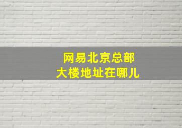 网易北京总部大楼地址在哪儿