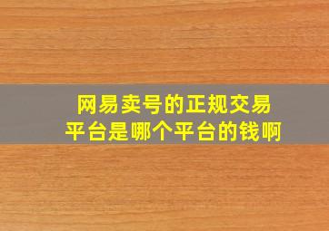 网易卖号的正规交易平台是哪个平台的钱啊