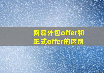 网易外包offer和正式offer的区别