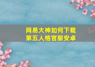 网易大神如何下载第五人格官服安卓