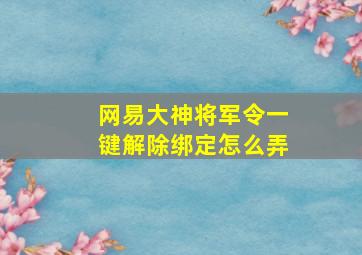 网易大神将军令一键解除绑定怎么弄