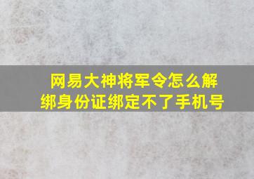 网易大神将军令怎么解绑身份证绑定不了手机号