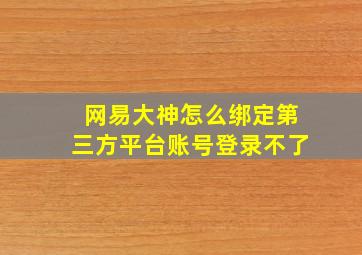 网易大神怎么绑定第三方平台账号登录不了