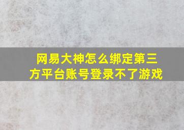 网易大神怎么绑定第三方平台账号登录不了游戏