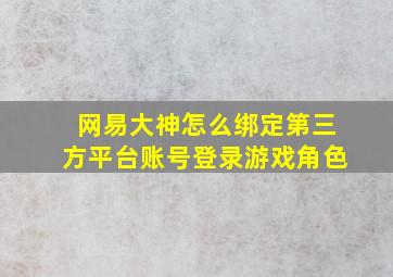 网易大神怎么绑定第三方平台账号登录游戏角色