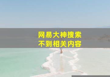 网易大神搜索不到相关内容