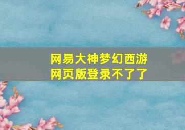 网易大神梦幻西游网页版登录不了了