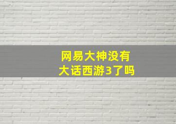 网易大神没有大话西游3了吗