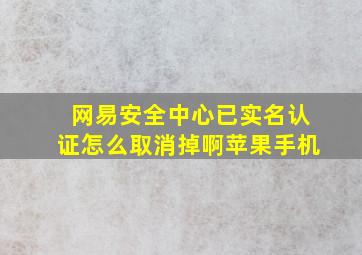 网易安全中心已实名认证怎么取消掉啊苹果手机