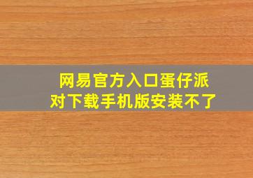 网易官方入口蛋仔派对下载手机版安装不了