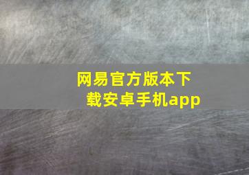 网易官方版本下载安卓手机app