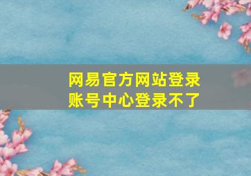 网易官方网站登录账号中心登录不了