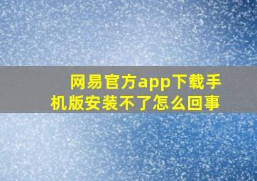 网易官方app下载手机版安装不了怎么回事