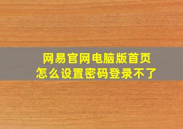 网易官网电脑版首页怎么设置密码登录不了