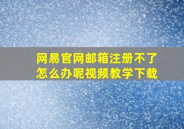 网易官网邮箱注册不了怎么办呢视频教学下载